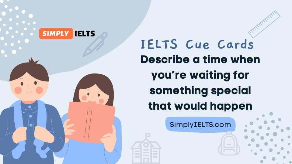 Describe a time when you’re waiting for something special that would happen IELTS Cue Card