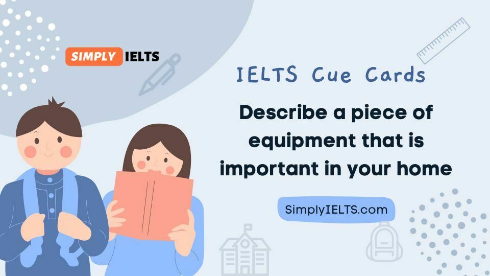 Describe a piece of equipment that is important in your home IELTS Cue Card with band 9 answer and part 3 follow up questions