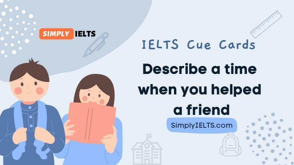 Describe a time when you helped a friend IELTS Cue Card with band 9 answer and part 3 follow up questions 