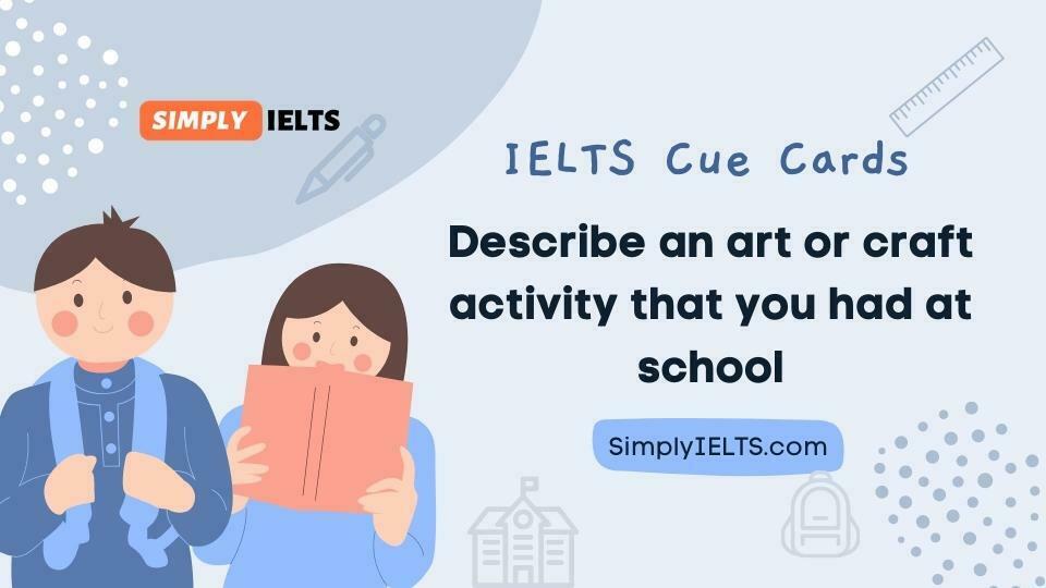 Describe an art or craft activity that you had at school IELTS Cue Card with band 9 answer and part 3 follow up questions