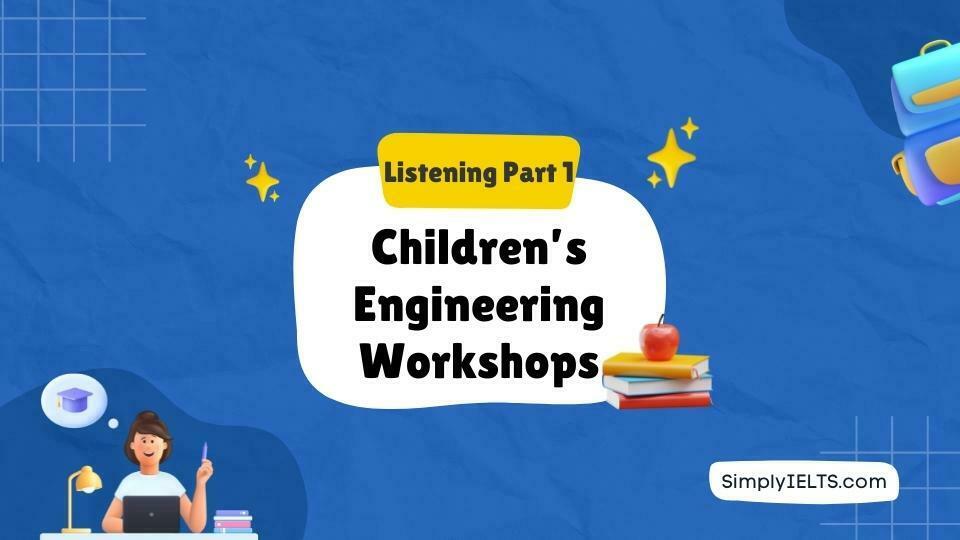 Children’s Engineering Workshops IELTS Listening Answers with Explanation