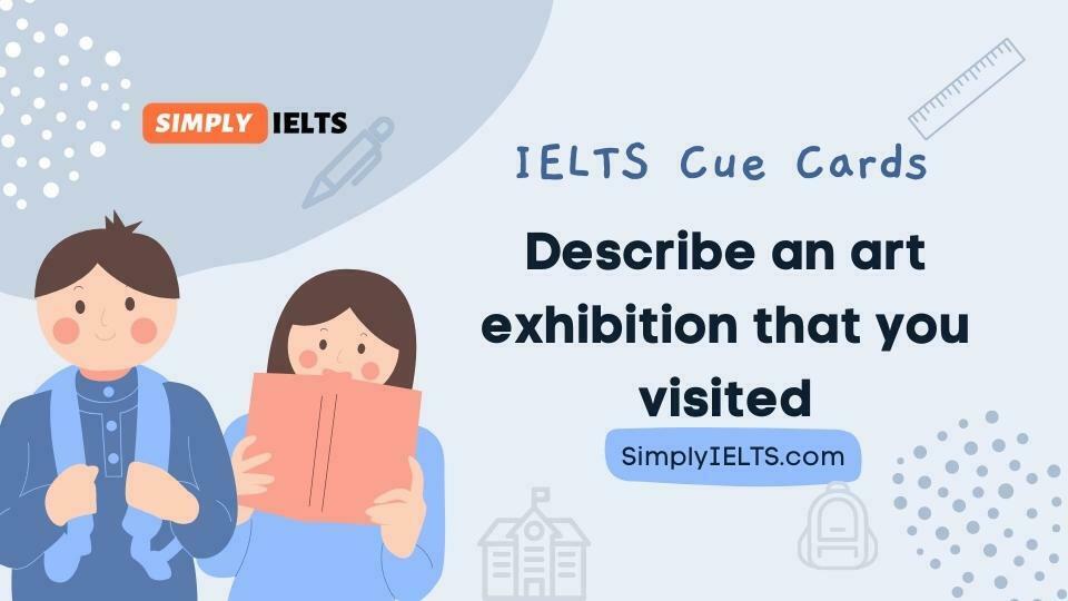 Describe an art exhibition that you visited IELTS Speaking cue card with band 9 answer and part 3 follow up questions